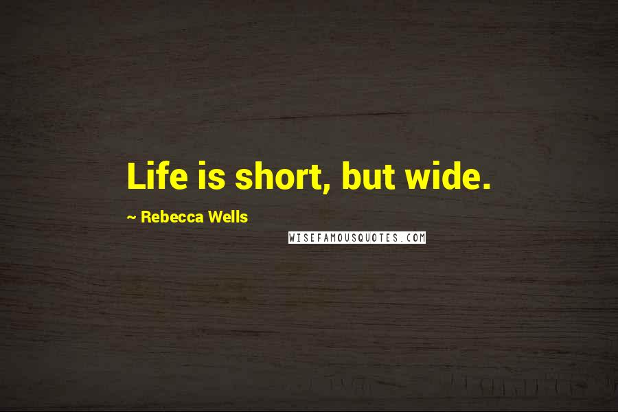 Rebecca Wells Quotes: Life is short, but wide.