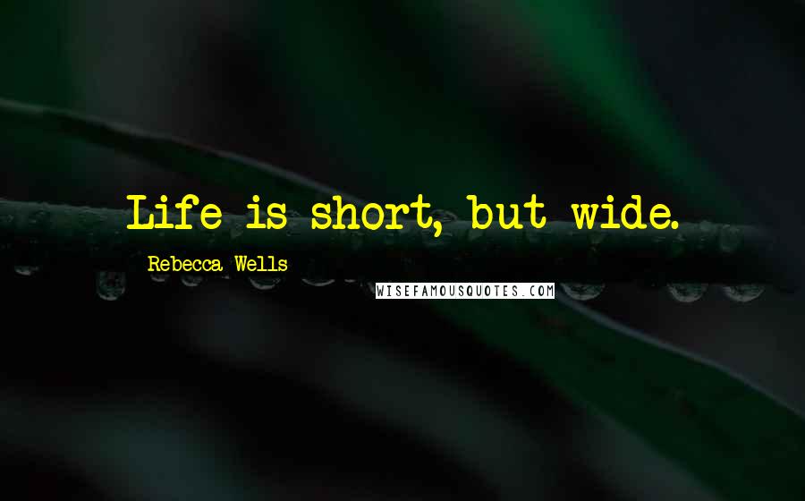 Rebecca Wells Quotes: Life is short, but wide.