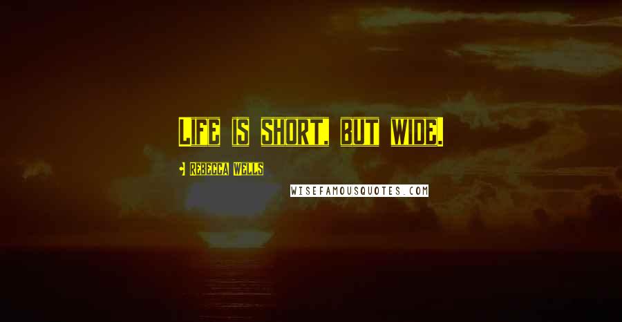 Rebecca Wells Quotes: Life is short, but wide.