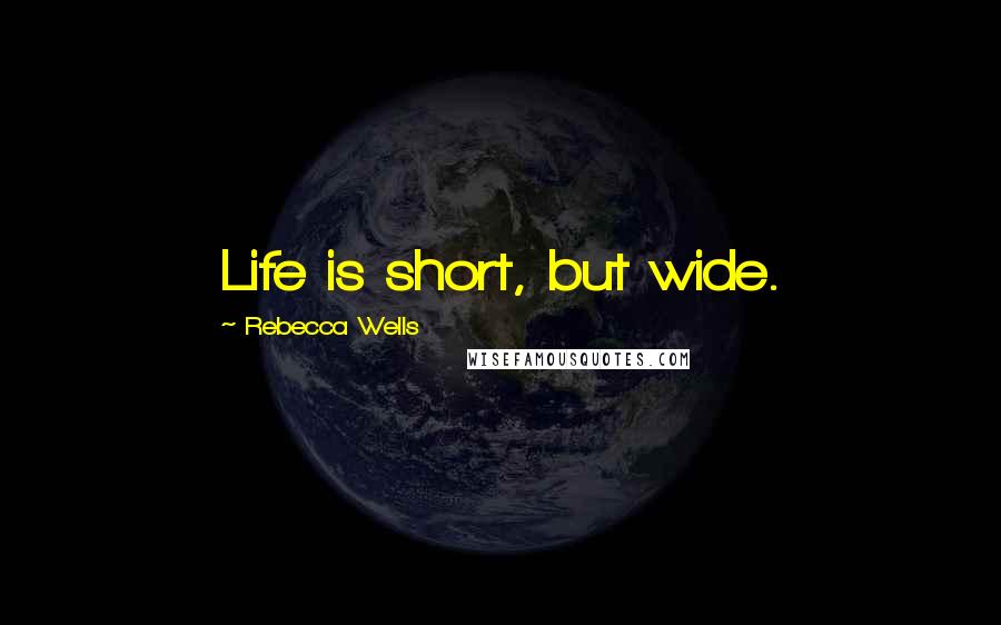 Rebecca Wells Quotes: Life is short, but wide.