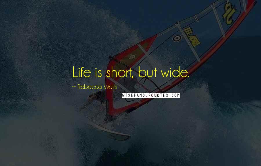 Rebecca Wells Quotes: Life is short, but wide.