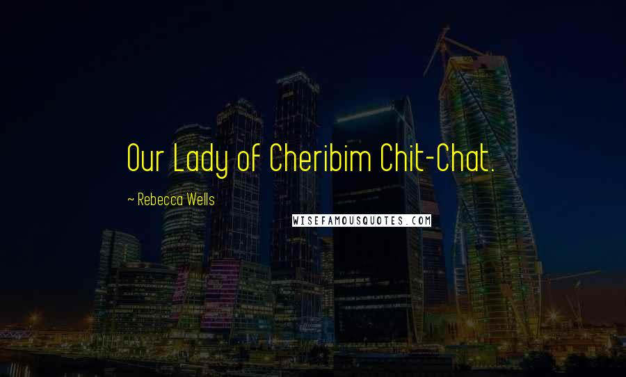 Rebecca Wells Quotes: Our Lady of Cheribim Chit-Chat.