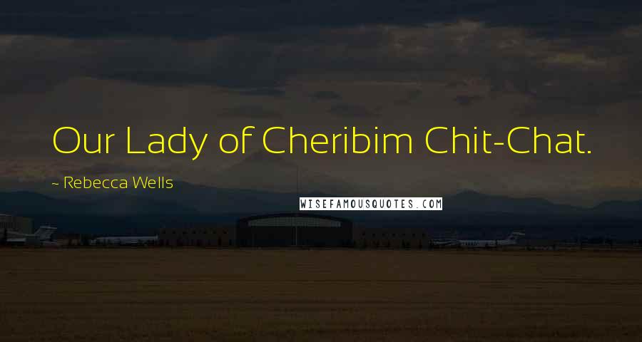 Rebecca Wells Quotes: Our Lady of Cheribim Chit-Chat.