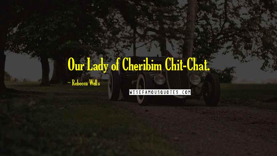 Rebecca Wells Quotes: Our Lady of Cheribim Chit-Chat.