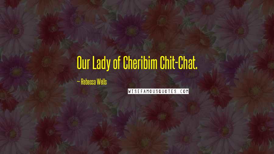 Rebecca Wells Quotes: Our Lady of Cheribim Chit-Chat.