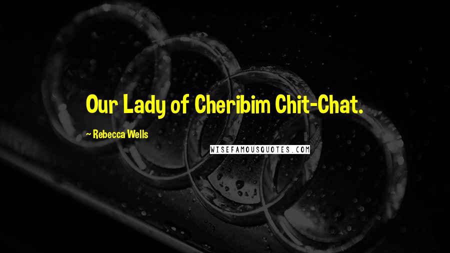 Rebecca Wells Quotes: Our Lady of Cheribim Chit-Chat.