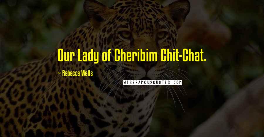 Rebecca Wells Quotes: Our Lady of Cheribim Chit-Chat.