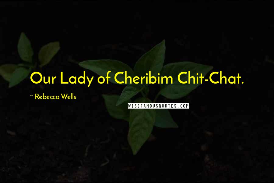 Rebecca Wells Quotes: Our Lady of Cheribim Chit-Chat.