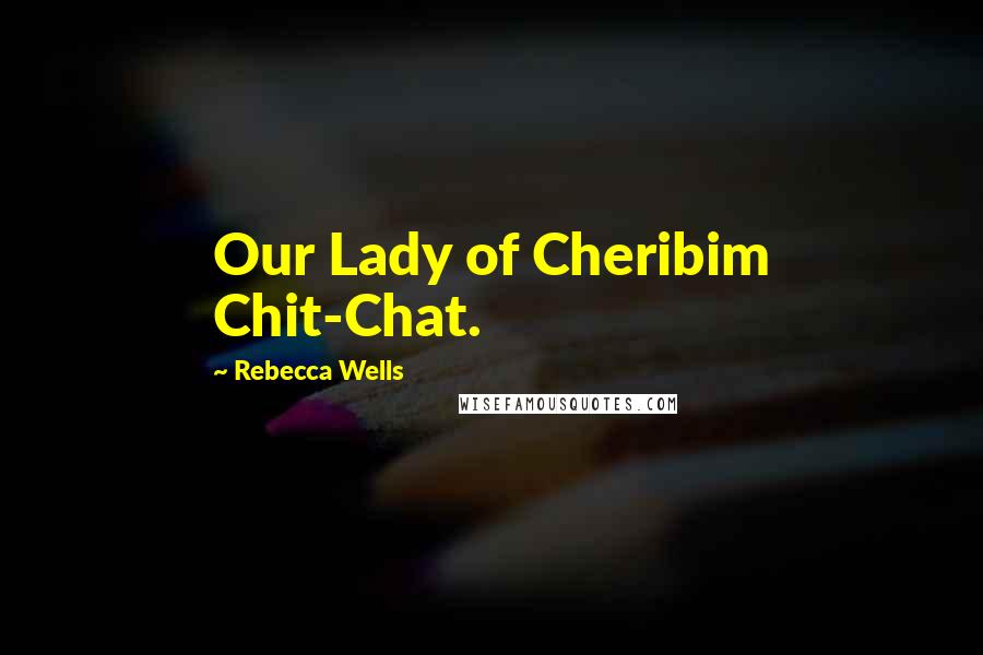 Rebecca Wells Quotes: Our Lady of Cheribim Chit-Chat.