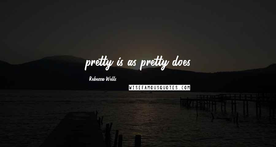 Rebecca Wells Quotes: pretty is as pretty does