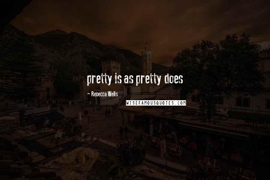 Rebecca Wells Quotes: pretty is as pretty does