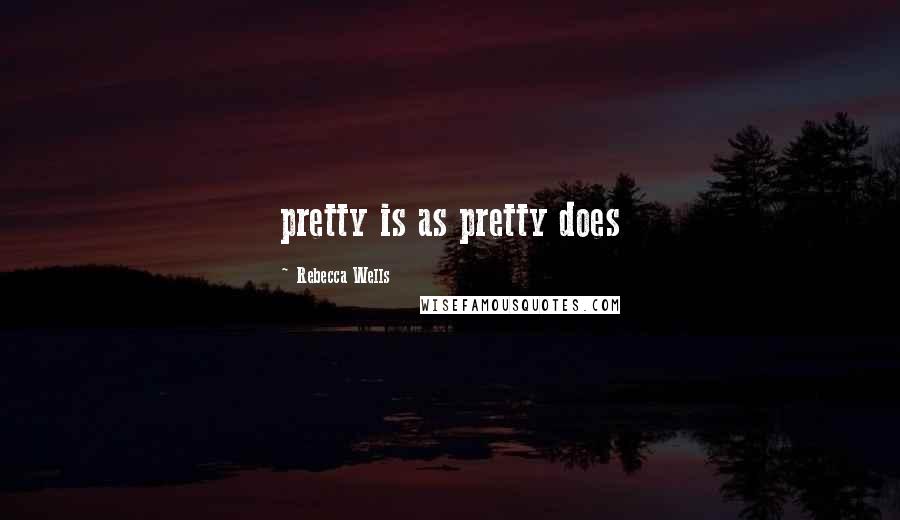 Rebecca Wells Quotes: pretty is as pretty does