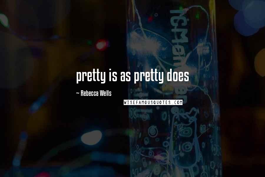 Rebecca Wells Quotes: pretty is as pretty does