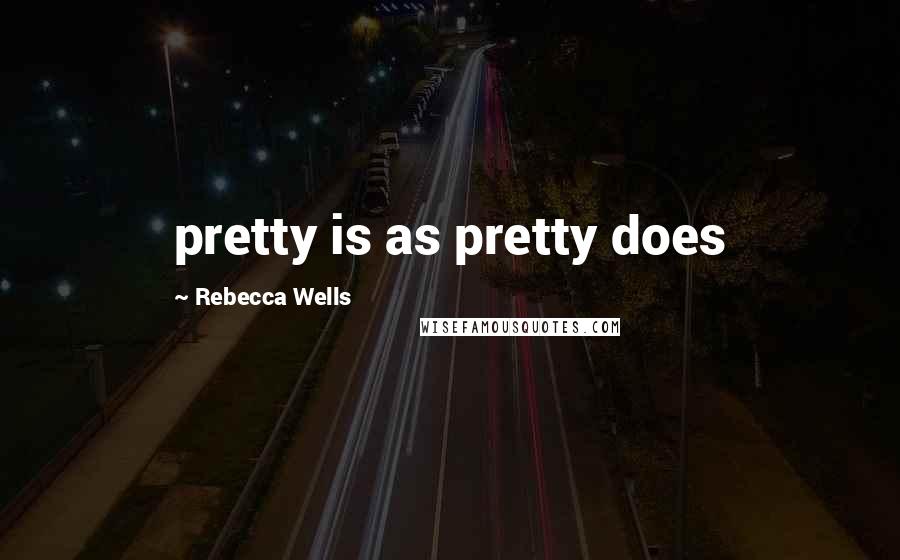 Rebecca Wells Quotes: pretty is as pretty does