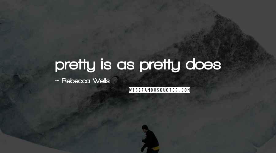 Rebecca Wells Quotes: pretty is as pretty does