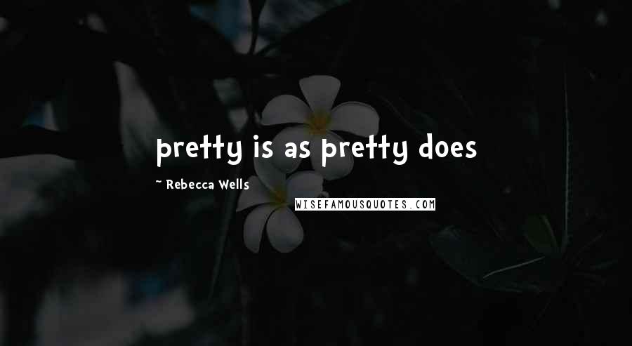 Rebecca Wells Quotes: pretty is as pretty does