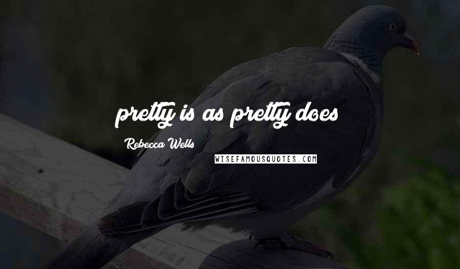 Rebecca Wells Quotes: pretty is as pretty does