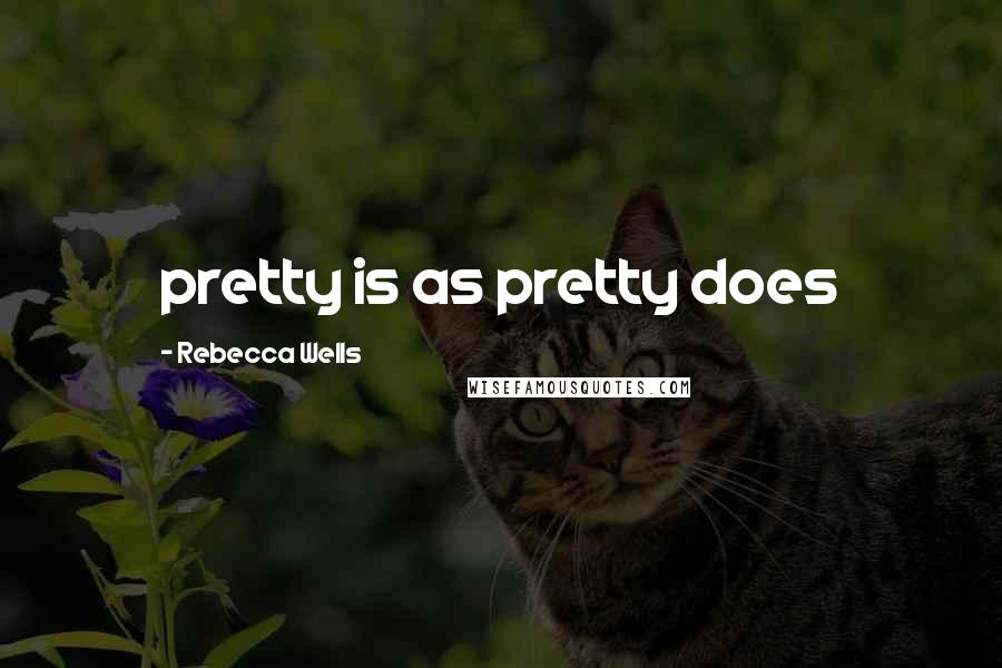 Rebecca Wells Quotes: pretty is as pretty does