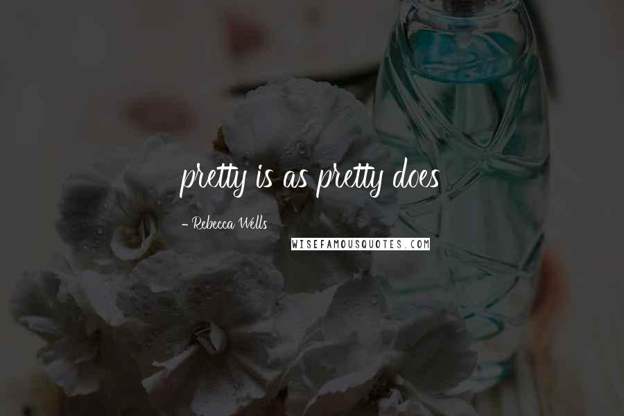 Rebecca Wells Quotes: pretty is as pretty does