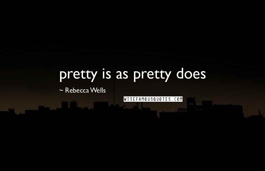 Rebecca Wells Quotes: pretty is as pretty does