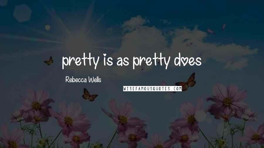 Rebecca Wells Quotes: pretty is as pretty does