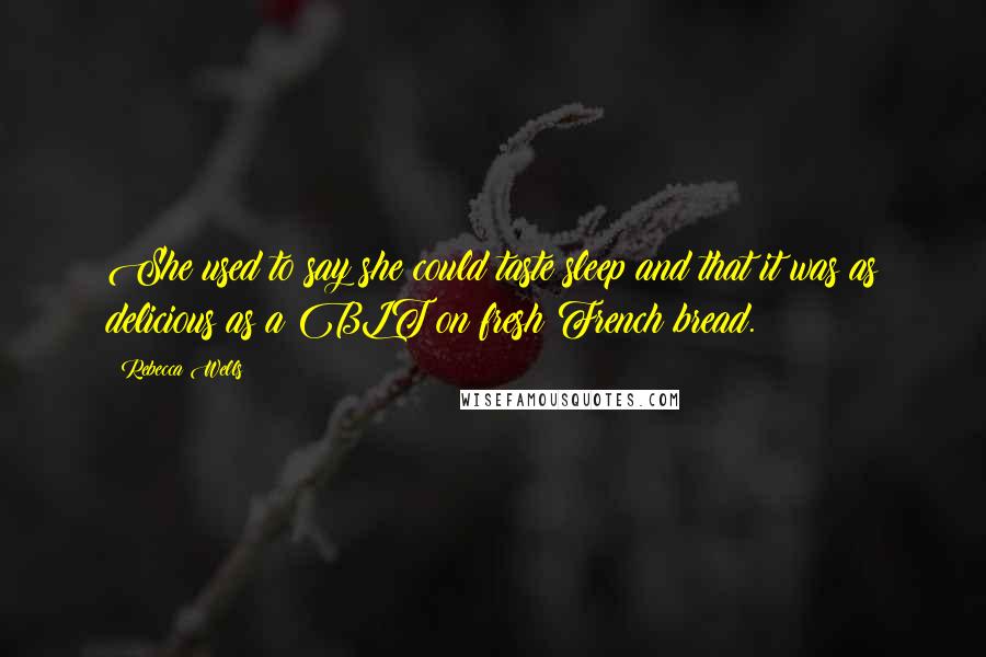 Rebecca Wells Quotes: She used to say she could taste sleep and that it was as delicious as a BLT on fresh French bread.