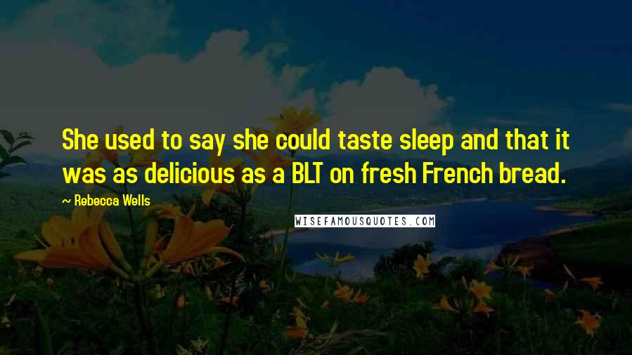 Rebecca Wells Quotes: She used to say she could taste sleep and that it was as delicious as a BLT on fresh French bread.