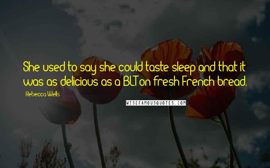 Rebecca Wells Quotes: She used to say she could taste sleep and that it was as delicious as a BLT on fresh French bread.