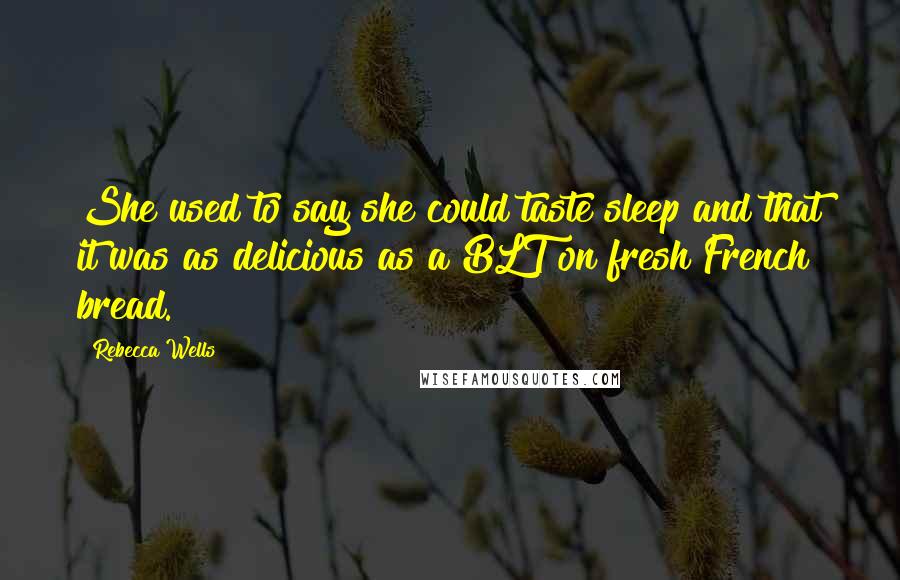 Rebecca Wells Quotes: She used to say she could taste sleep and that it was as delicious as a BLT on fresh French bread.