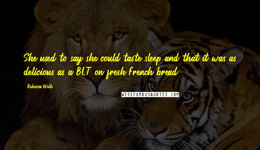 Rebecca Wells Quotes: She used to say she could taste sleep and that it was as delicious as a BLT on fresh French bread.