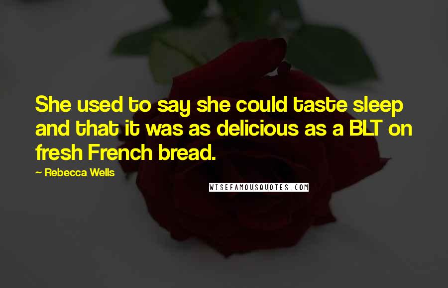 Rebecca Wells Quotes: She used to say she could taste sleep and that it was as delicious as a BLT on fresh French bread.