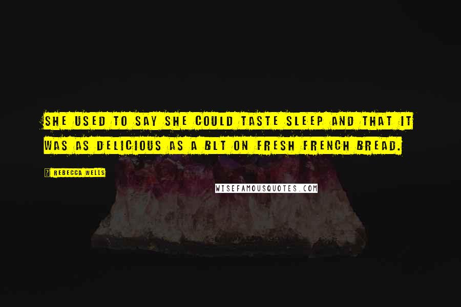 Rebecca Wells Quotes: She used to say she could taste sleep and that it was as delicious as a BLT on fresh French bread.