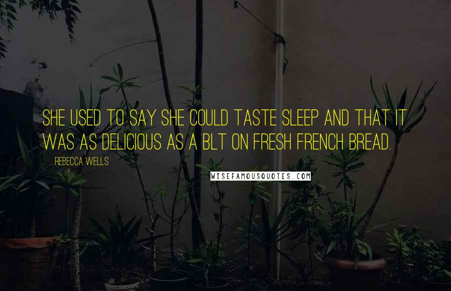 Rebecca Wells Quotes: She used to say she could taste sleep and that it was as delicious as a BLT on fresh French bread.