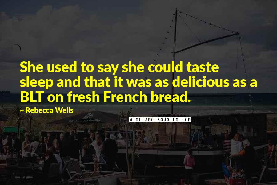 Rebecca Wells Quotes: She used to say she could taste sleep and that it was as delicious as a BLT on fresh French bread.