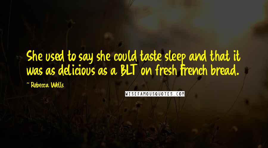 Rebecca Wells Quotes: She used to say she could taste sleep and that it was as delicious as a BLT on fresh French bread.