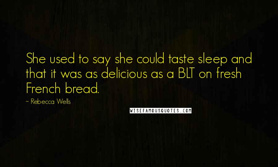 Rebecca Wells Quotes: She used to say she could taste sleep and that it was as delicious as a BLT on fresh French bread.