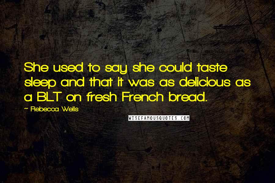 Rebecca Wells Quotes: She used to say she could taste sleep and that it was as delicious as a BLT on fresh French bread.