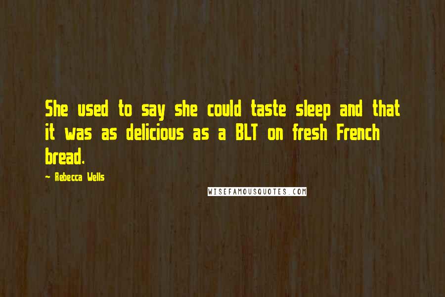 Rebecca Wells Quotes: She used to say she could taste sleep and that it was as delicious as a BLT on fresh French bread.