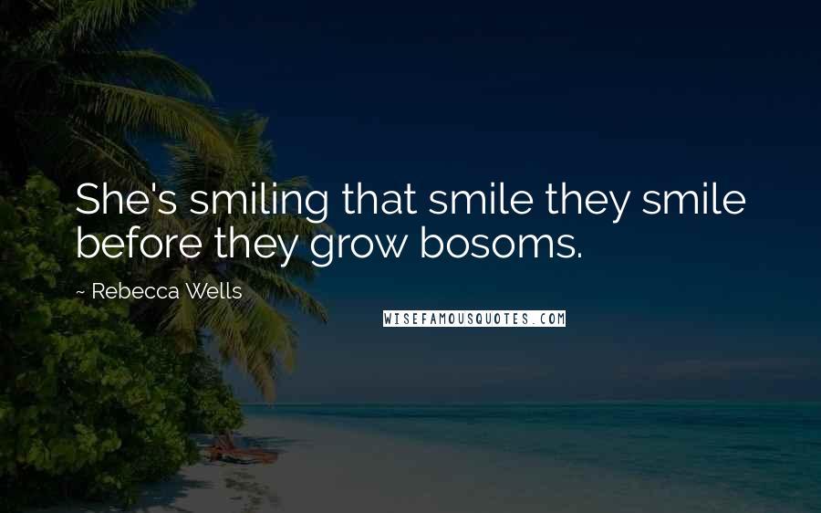 Rebecca Wells Quotes: She's smiling that smile they smile before they grow bosoms.