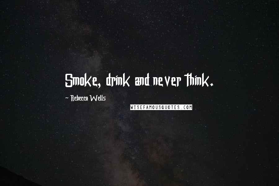 Rebecca Wells Quotes: Smoke, drink and never think.