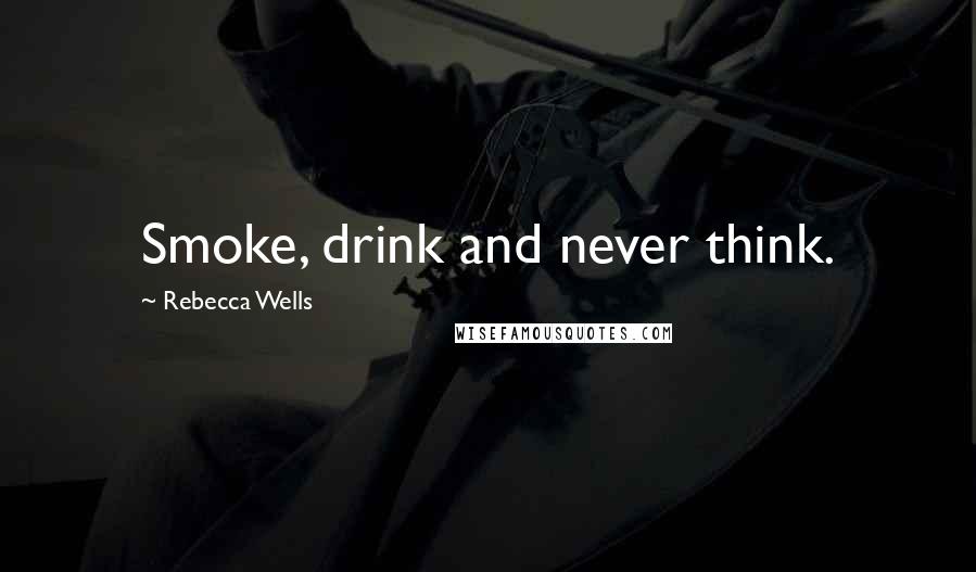 Rebecca Wells Quotes: Smoke, drink and never think.