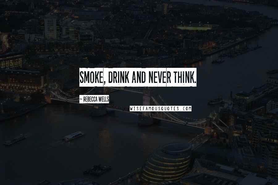 Rebecca Wells Quotes: Smoke, drink and never think.