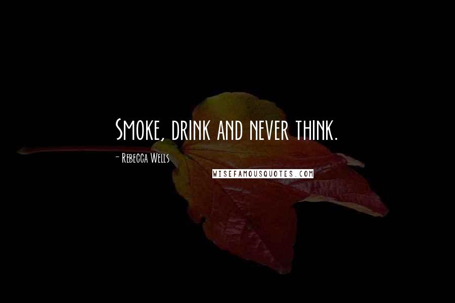 Rebecca Wells Quotes: Smoke, drink and never think.