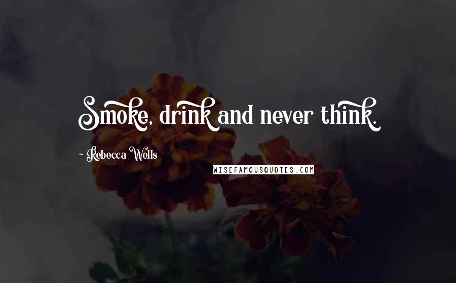 Rebecca Wells Quotes: Smoke, drink and never think.