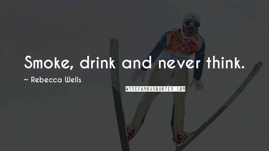 Rebecca Wells Quotes: Smoke, drink and never think.