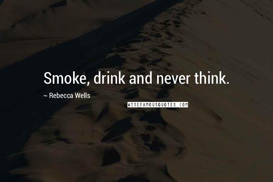 Rebecca Wells Quotes: Smoke, drink and never think.