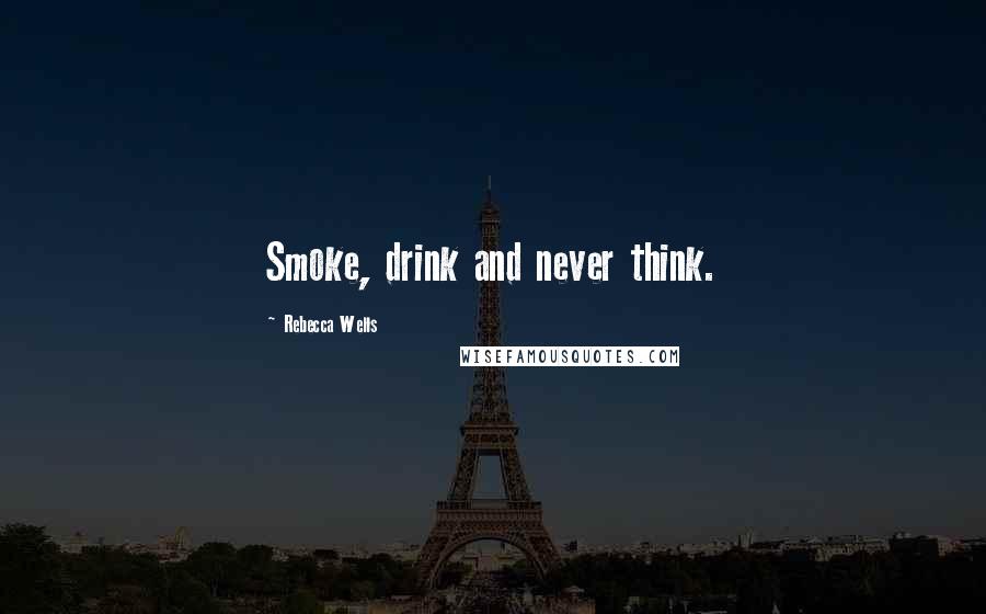 Rebecca Wells Quotes: Smoke, drink and never think.