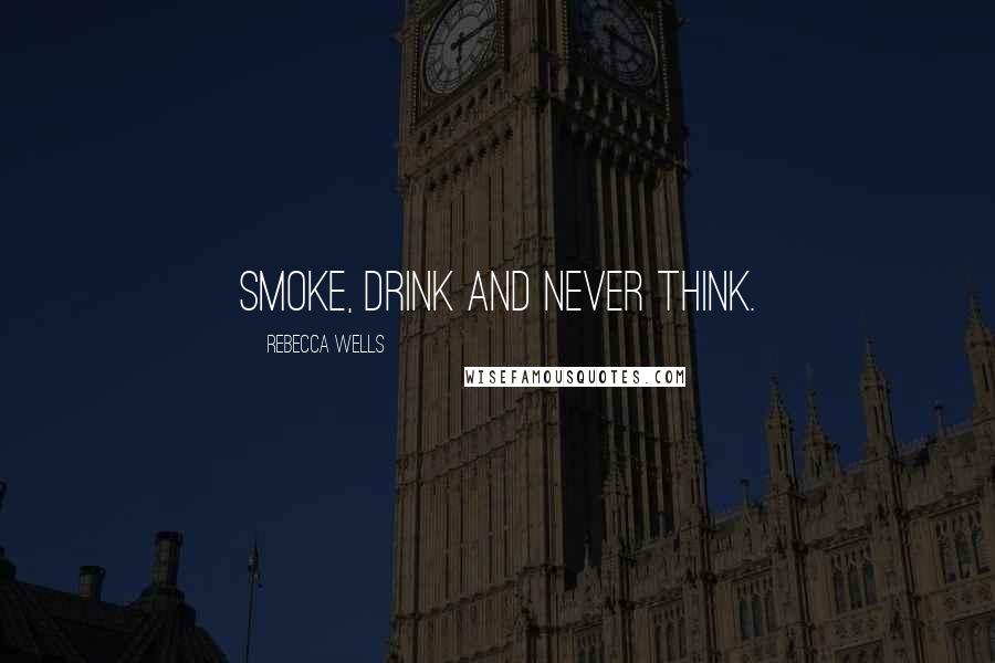 Rebecca Wells Quotes: Smoke, drink and never think.