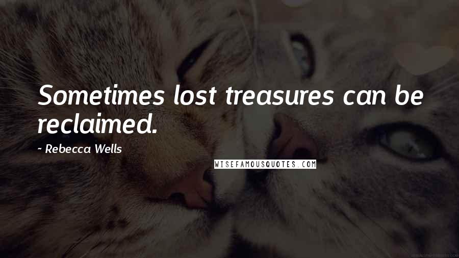 Rebecca Wells Quotes: Sometimes lost treasures can be reclaimed.