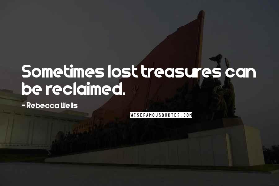 Rebecca Wells Quotes: Sometimes lost treasures can be reclaimed.